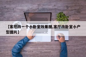 【客厅改一个小卧室效果图,客厅改卧室小户型图片】