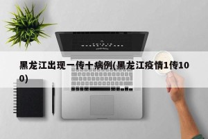 黑龙江出现一传十病例(黑龙江疫情1传100) 黑龙江出现一传十病例(黑龙江疫情1传100)