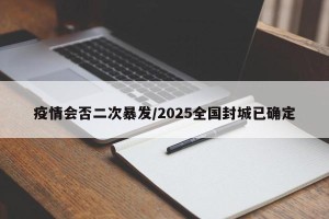 疫情会否二次暴发/2025全国封城已确定
