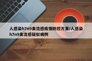 人感染h7n9禽流感疫情防控方案/人感染h7n9禽流感疑似病例