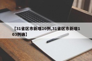 【31省区市新增10例,31省区市新增103例确】