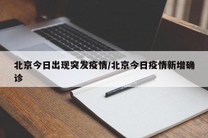北京今日出现突发疫情/北京今日疫情新增确诊