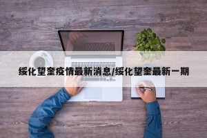 绥化望奎疫情最新消息/绥化望奎最新一期