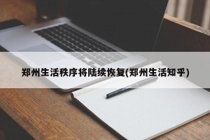 郑州生活秩序将陆续恢复(郑州生活知乎)