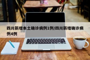 四川新增本土确诊病例1例/四川新增确诊病例4例