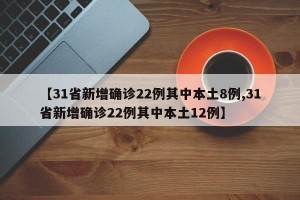 【31省新增确诊22例其中本土8例,31省新增确诊22例其中本土12例】