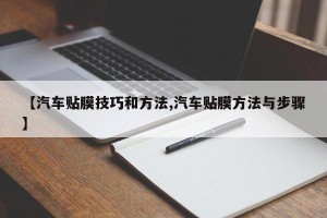【汽车贴膜技巧和方法,汽车贴膜方法与步骤】
