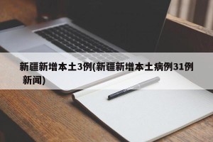 新疆新增本土3例(新疆新增本土病例31例 新闻)