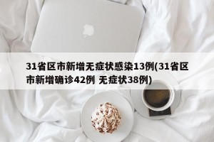 31省区市新增无症状感染13例(31省区市新增确诊42例 无症状38例)
