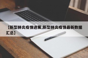 【新型肺炎疫情进展,新型肺炎疫情最新数据汇总】