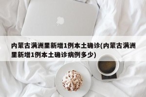 内蒙古满洲里新增1例本土确诊(内蒙古满洲里新增1例本土确诊病例多少)