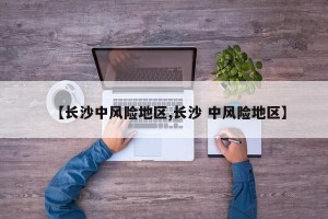 【长沙中风险地区,长沙 中风险地区】