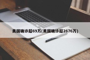 美国确诊超69万(美国确诊超2676万)