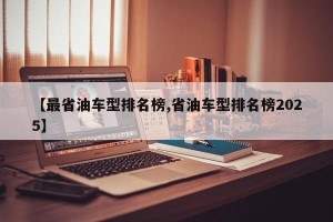 【最省油车型排名榜,省油车型排名榜2025】