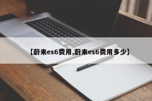 【蔚来es6费用,蔚来es6费用多少】