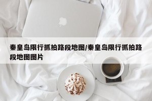 秦皇岛限行抓拍路段地图/秦皇岛限行抓拍路段地图图片