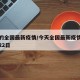今天的全国最新疫情/今天全国最新疫情最新消息22日