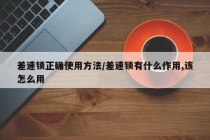 差速锁正确使用方法/差速锁有什么作用,该怎么用
