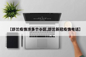 【舒兰疫情涉多个小区,舒兰新冠疫情电话】