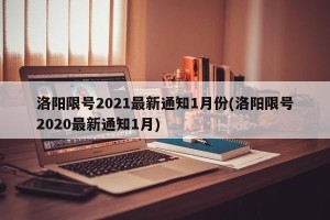 洛阳限号2021最新通知1月份(洛阳限号2020最新通知1月)