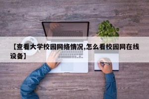 【查看大学校园网络情况,怎么看校园网在线设备】
