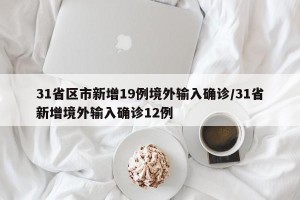 31省区市新增19例境外输入确诊/31省新增境外输入确诊12例