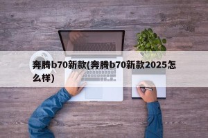 奔腾b70新款(奔腾b70新款2025怎么样)