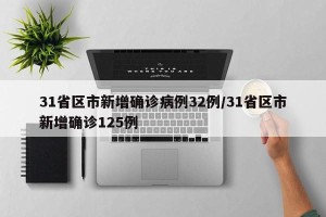 31省区市新增确诊病例32例/31省区市新增确诊125例 31省区市新增确诊病例32例/31省区市新增确诊125例