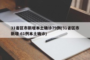 31省区市新增本土确诊79例(31省区市新增 61例本土确诊)