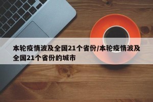 本轮疫情波及全国21个省份/本轮疫情波及全国21个省份的城市