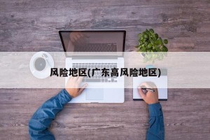 风险地区(广东高风险地区)