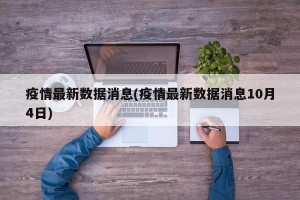 疫情最新数据消息(疫情最新数据消息10月4日)