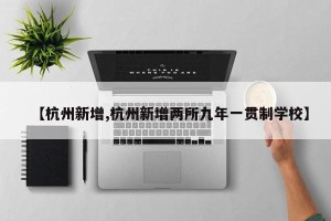 【杭州新增,杭州新增两所九年一贯制学校】