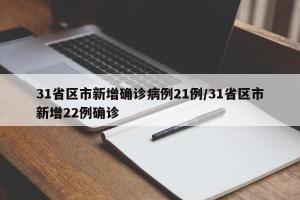 31省区市新增确诊病例21例/31省区市新增22例确诊
