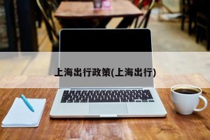 上海出行政策(上海出行)