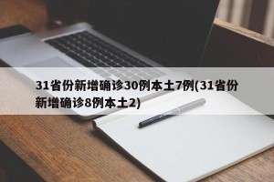 31省份新增确诊30例本土7例(31省份新增确诊8例本土2) 31省份新增确诊30例本土7例(31省份新增确诊8例本土2)