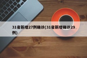 31省新增27例确诊(31省新增确诊29例)