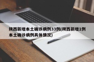 陕西新增本土确诊病例33例(陕西新增1例本土确诊病例具体情况)