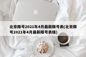 北京限号2021年4月最新限号表(北京限号2021年4月最新限号表格)