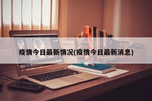 疫情今日最新情况(疫情今日最新消息)