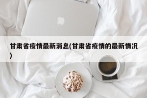 甘肃省疫情最新消息(甘肃省疫情的最新情况)