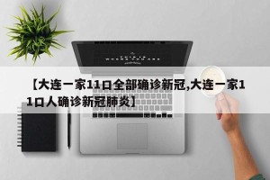 【大连一家11口全部确诊新冠,大连一家11口人确诊新冠肺炎】