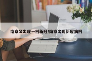 南京又出现一例新冠/南京出现新冠病例