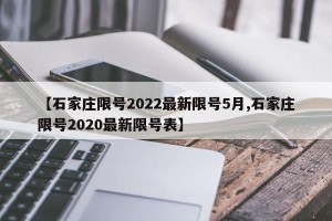 【石家庄限号2022最新限号5月,石家庄限号2020最新限号表】 【石家庄限号2022最新限号5月,石家庄限号2020最新限号表】