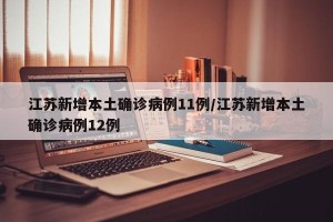 江苏新增本土确诊病例11例/江苏新增本土确诊病例12例