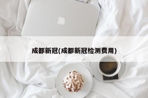 成都新冠(成都新冠检测费用)