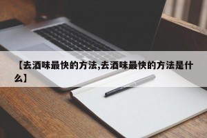 【去酒味最快的方法,去酒味最快的方法是什么】