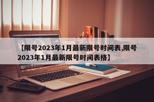 【限号2023年1月最新限号时间表,限号2023年1月最新限号时间表格】