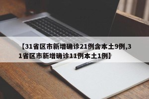 【31省区市新增确诊21例含本土9例,31省区市新增确诊11例本土1例】