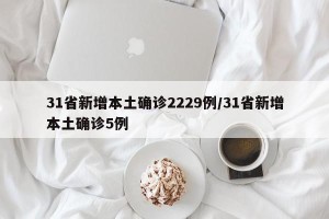 31省新增本土确诊2229例/31省新增本土确诊5例